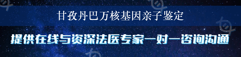 甘孜丹巴万核基因亲子鉴定